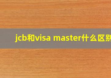 jcb和visa master什么区别